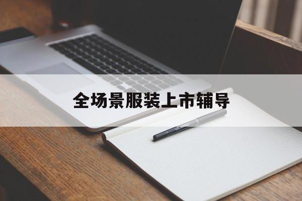 儋州市全场景服装上市辅导(服装怎么样打造场景化)