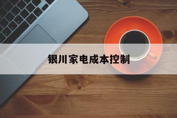 儋州市银川家电成本控制(家电企业成本控制论文)