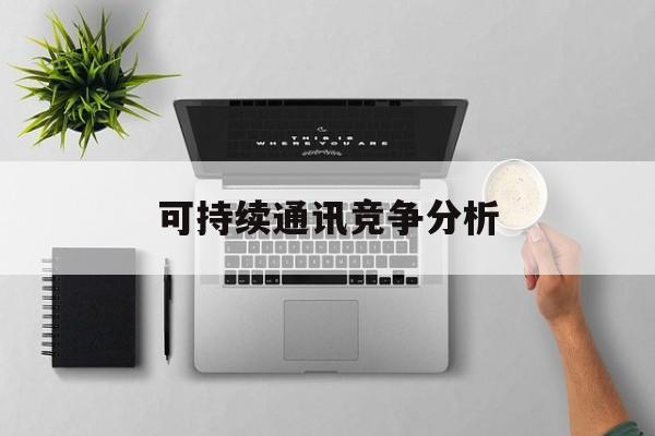 儋州市可持续通讯竞争分析(可持续竞争优势有哪些)